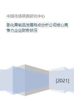 膨化果制品发展特点分析公司核心竞争力企业财务状况